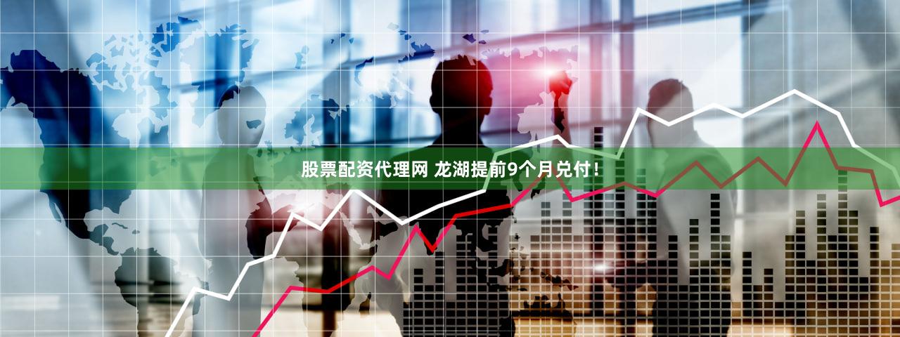 股票配资代理网 龙湖提前9个月兑付！