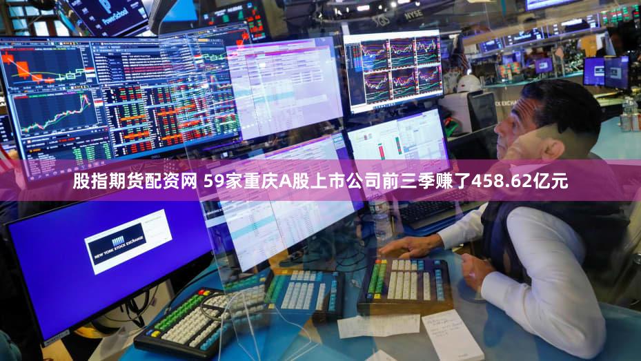 股指期货配资网 59家重庆A股上市公司前三季赚了458.62亿元