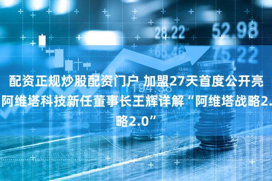 配资正规炒股配资门户 加盟27天首度公开亮相 阿维塔科技新任董事长王辉详解“阿维塔战略2.0”