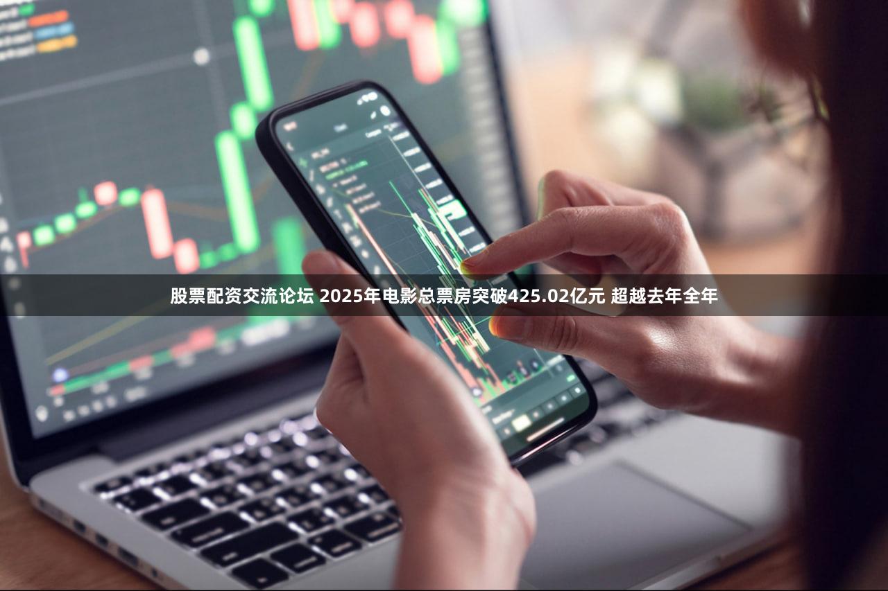 股票配资交流论坛 2025年电影总票房突破425.02亿元 超越去年全年