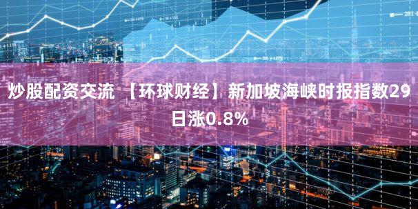 炒股配资交流 【环球财经】新加坡海峡时报指数29日涨0.8%