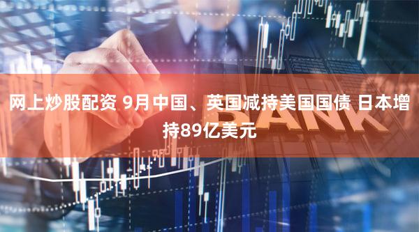 网上炒股配资 9月中国、英国减持美国国债 日本增持89亿美元