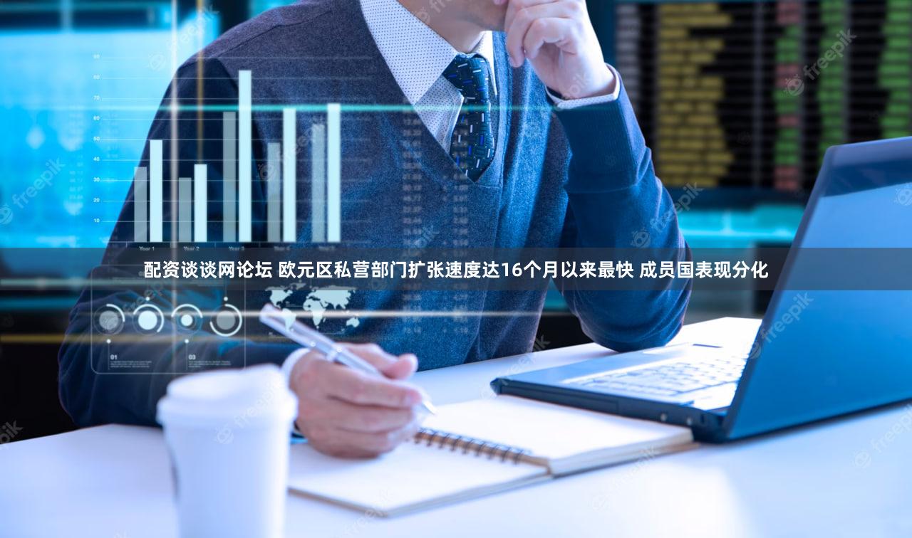 配资谈谈网论坛 欧元区私营部门扩张速度达16个月以来最快 成员国表现分化