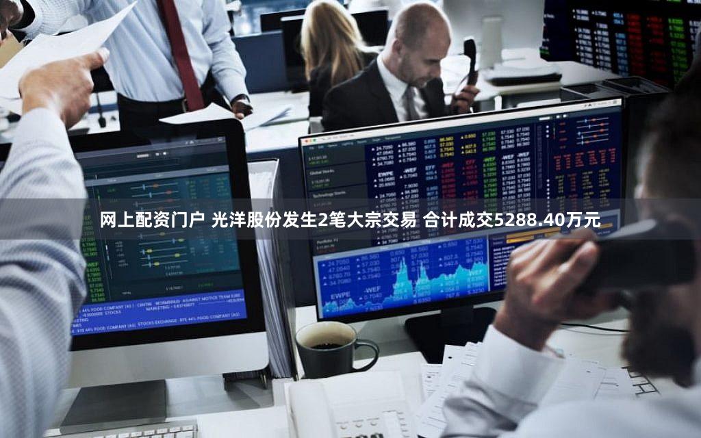 网上配资门户 光洋股份发生2笔大宗交易 合计成交5288.40万元