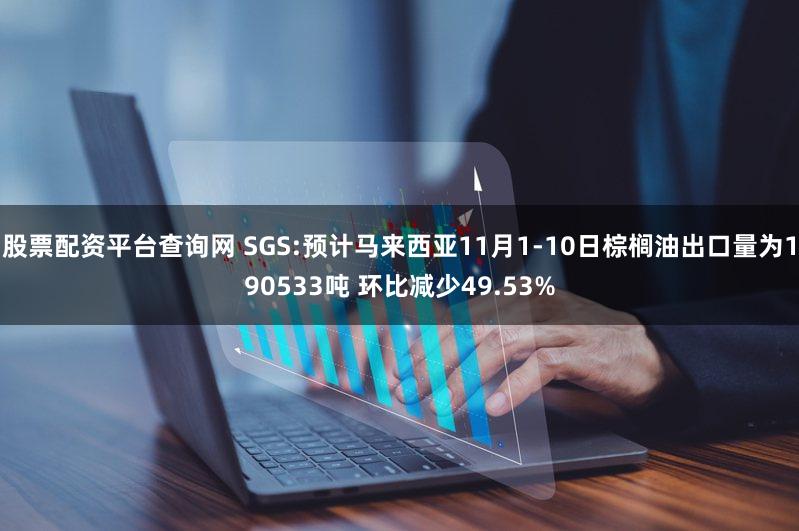 股票配资平台查询网 SGS:预计马来西亚11月1-10日棕榈油出口量为190533吨 环比减少49.53%