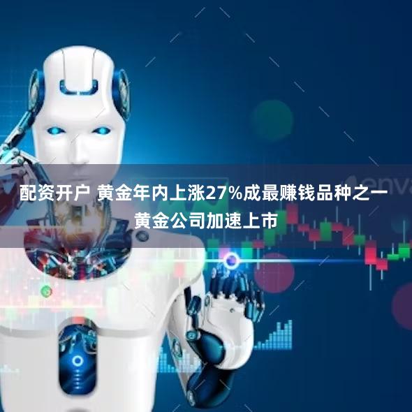 配资开户 黄金年内上涨27%成最赚钱品种之一 黄金公司加速上市