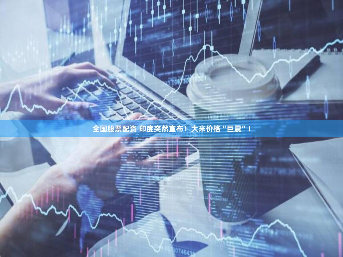 全国股票配资 印度突然宣布!大米价格“巨震”!