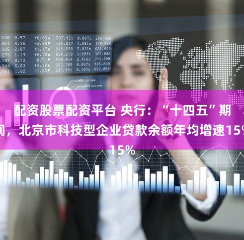 配资股票配资平台 央行:“十四五”期间,北京市科技型企业贷款余额年均增速15%