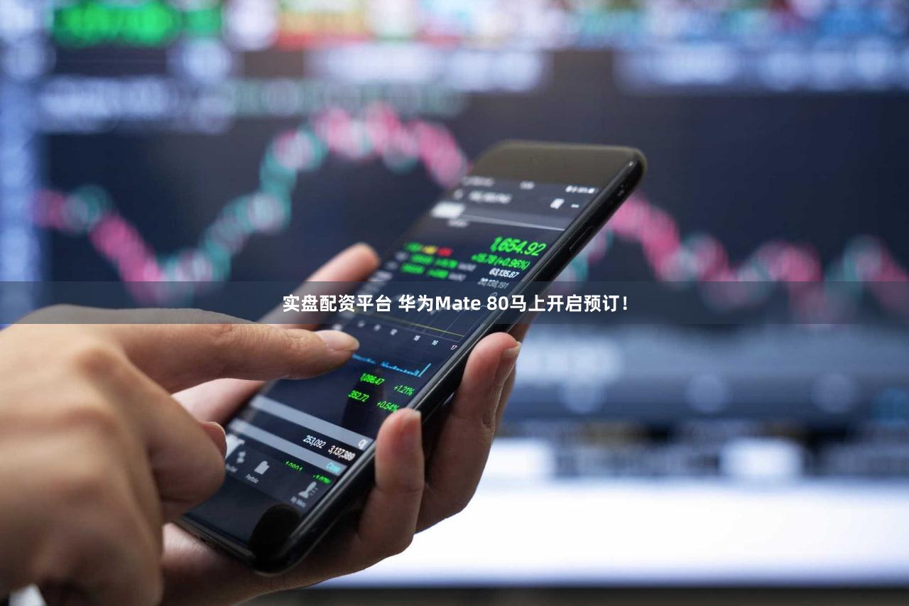 实盘配资平台 华为Mate 80马上开启预订！