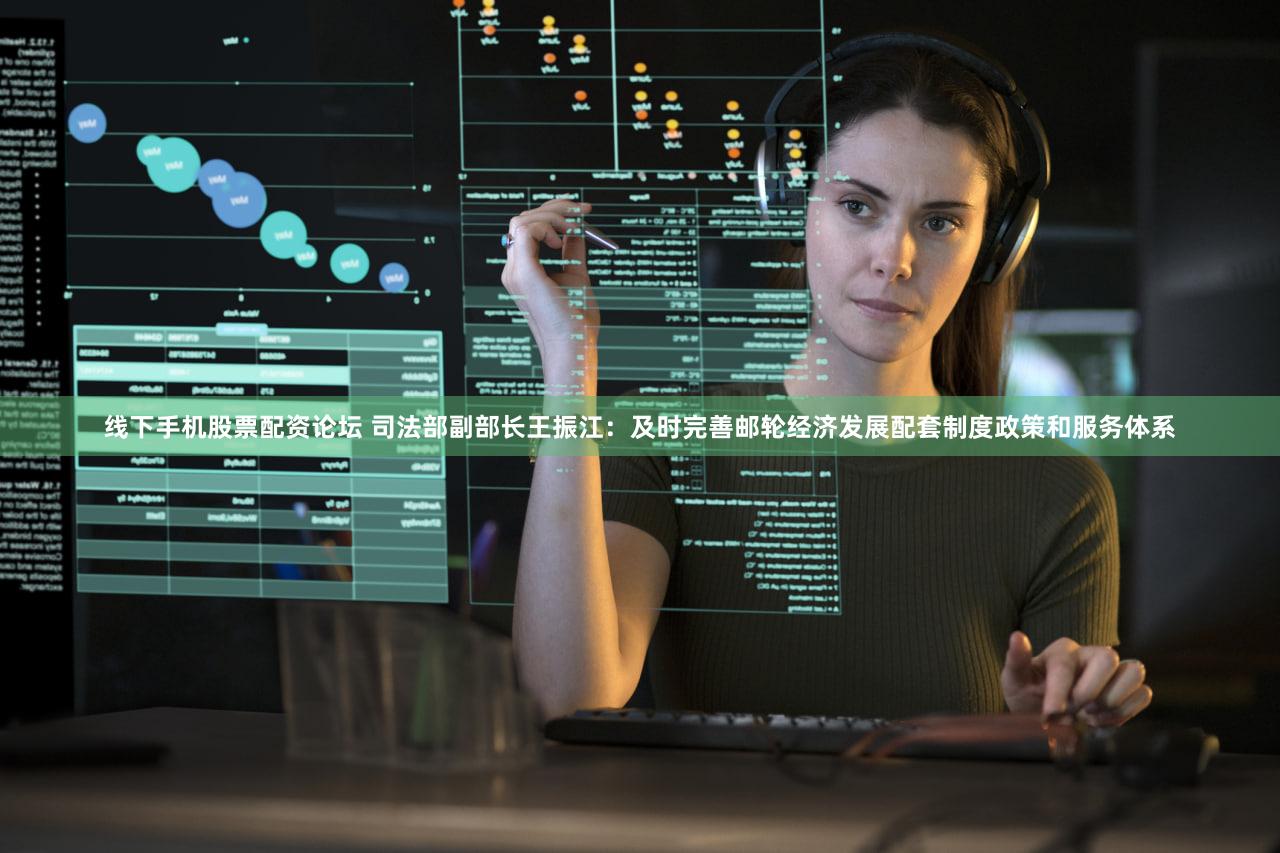 线下手机股票配资论坛 司法部副部长王振江:及时完善邮轮经济发展配套制度政策和服务体系