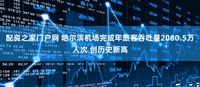 配资之家门户网 哈尔滨机场完成年旅客吞吐量2080.5万人次 创历史新高