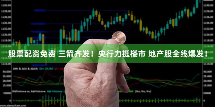 股票配资免费 三箭齐发！央行力挺楼市 地产股全线爆发！