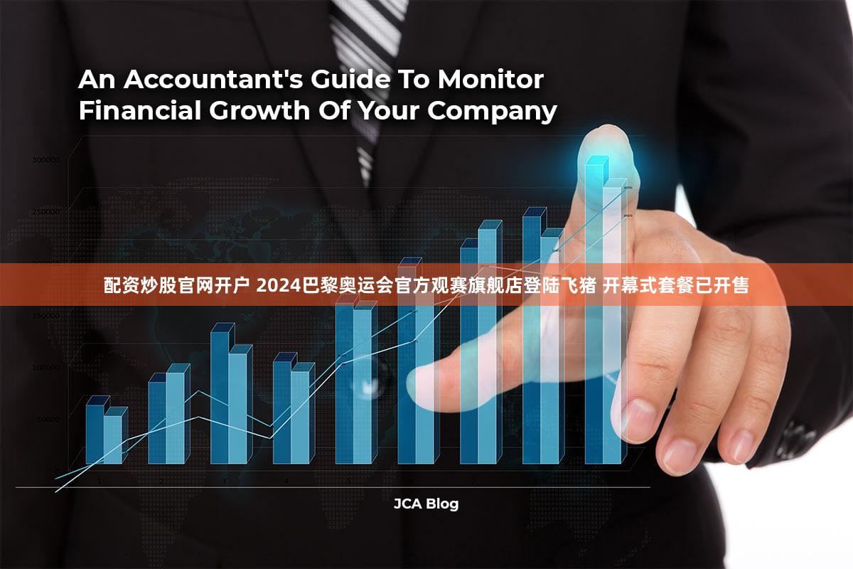 配资炒股官网开户 2024巴黎奥运会官方观赛旗舰店登陆飞猪 开幕式套餐已开售
