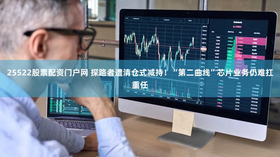 25522股票配资门户网 探路者遭清仓式减持!“第二曲线”芯片业务仍难扛重任