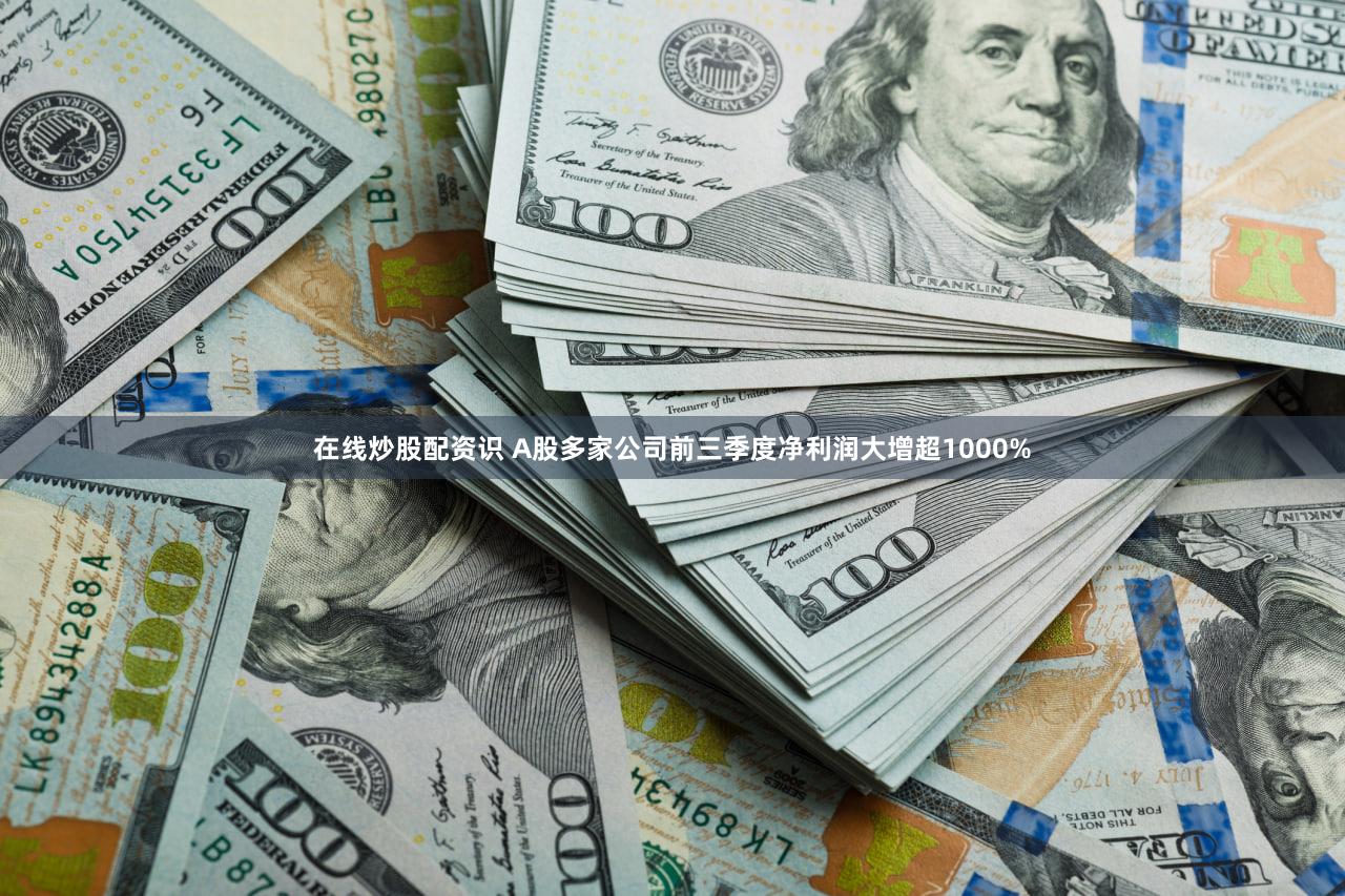 在线炒股配资识 A股多家公司前三季度净利润大增超1000%