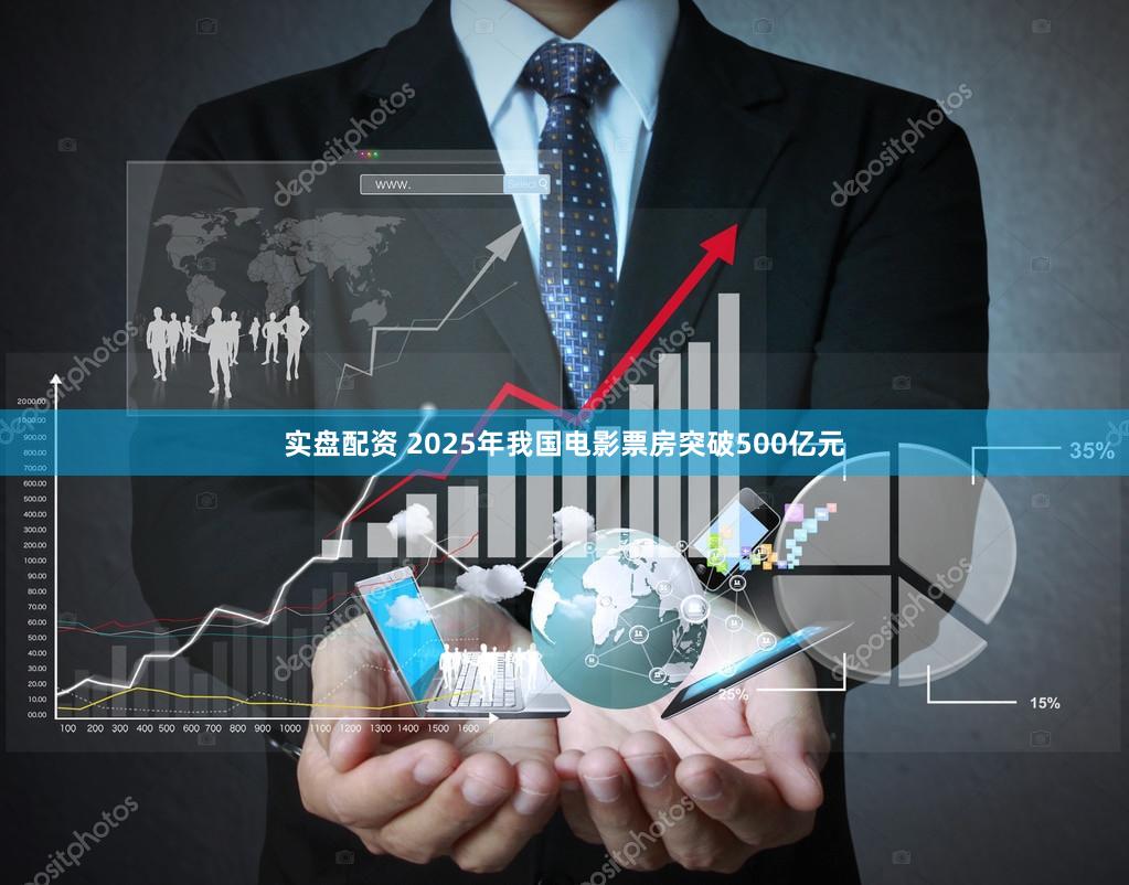 实盘配资 2025年我国电影票房突破500亿元