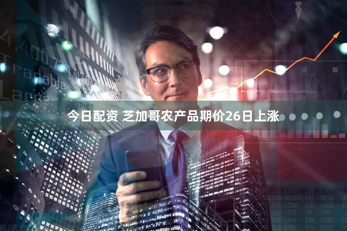 今日配资 芝加哥农产品期价26日上涨