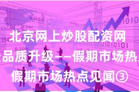 北京网上炒股配资网 银发消费品质升级——假期市场热点见闻③