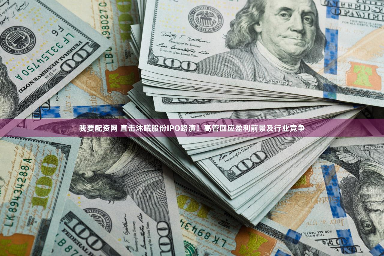 我要配资网 直击沐曦股份IPO路演！高管回应盈利前景及行业竞争