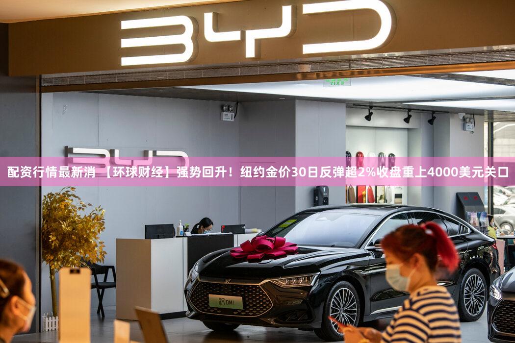 配资行情最新消 【环球财经】强势回升!纽约金价30日反弹超2%收盘重上4000美元关口