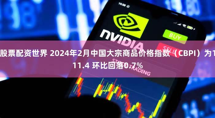 股票配资世界 2024年2月中国大宗商品价格指数（CBPI）为111.4 环比回落0.7%