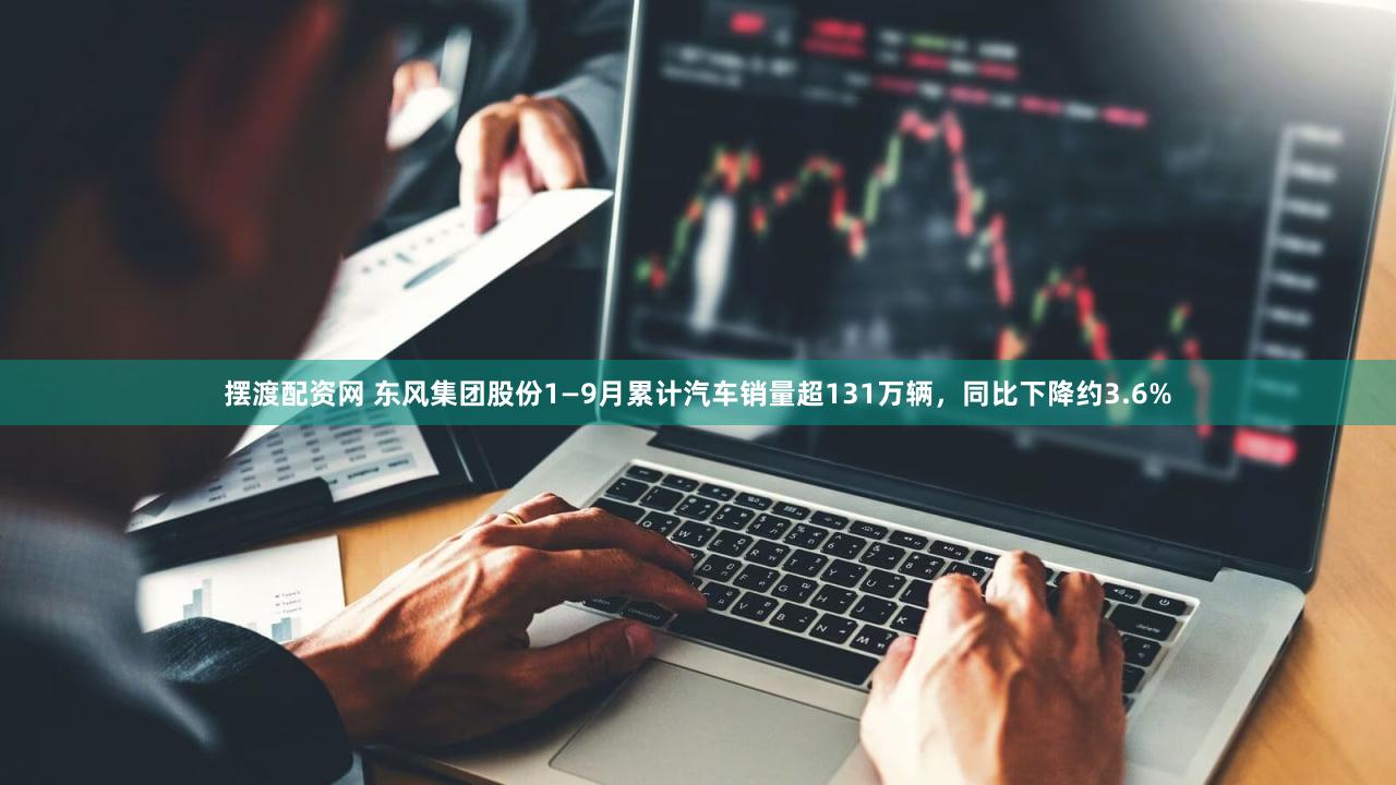 摆渡配资网 东风集团股份1—9月累计汽车销量超131万辆，同比下降约3.6%