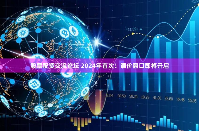 股票配资交流论坛 2024年首次！调价窗口即将开启