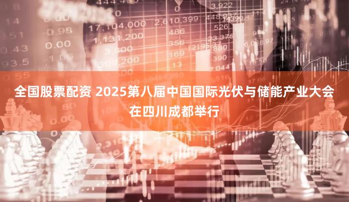 全国股票配资 2025第八届中国国际光伏与储能产业大会在四川成都举行