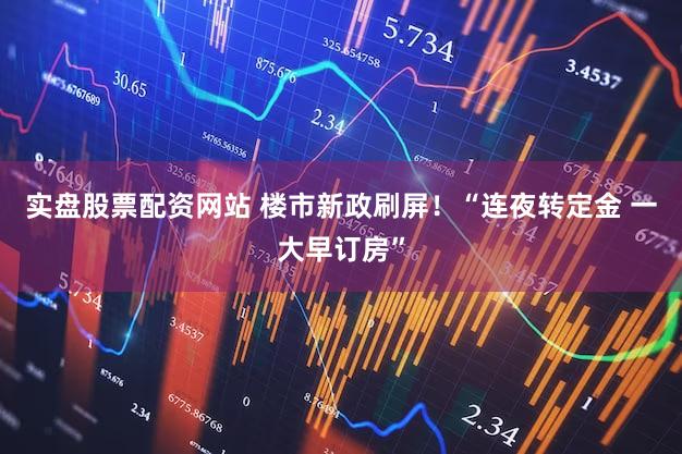 实盘股票配资网站 楼市新政刷屏！“连夜转定金 一大早订房”