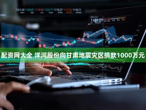 配资网大全 洋河股份向甘肃地震灾区捐款1000万元