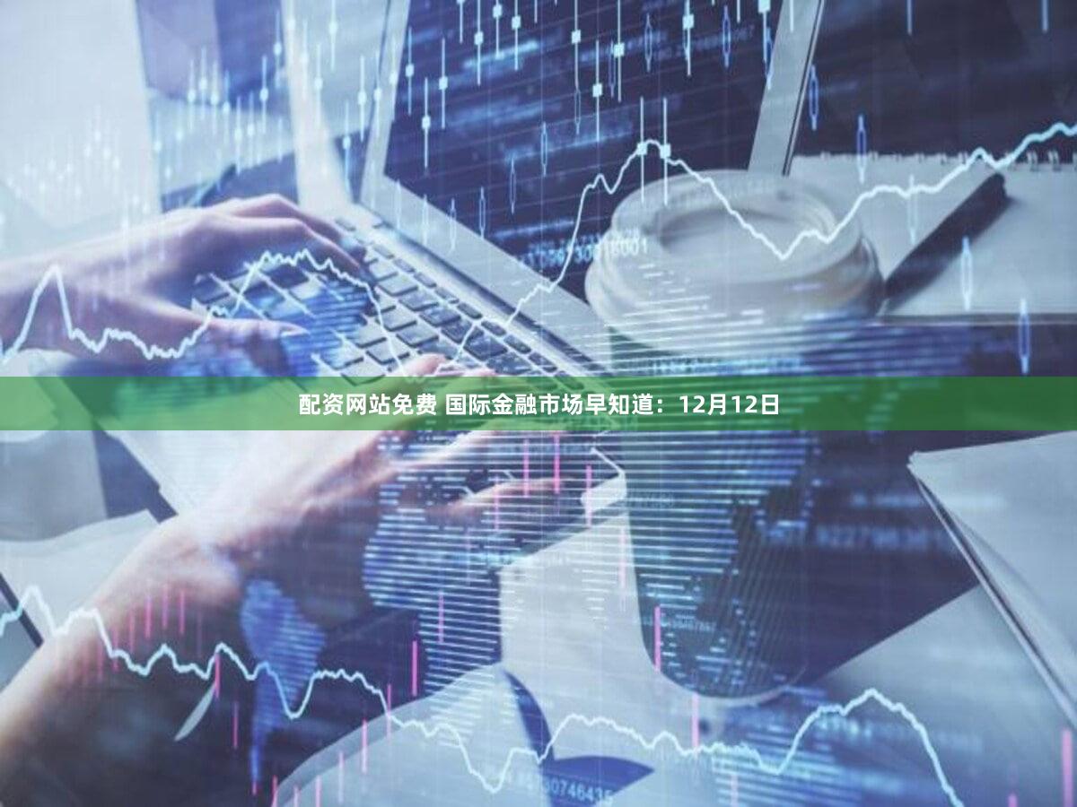 配资网站免费 国际金融市场早知道:12月12日
