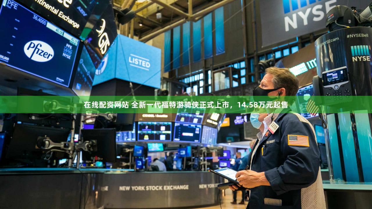 在线配资网站 全新一代福特游骑侠正式上市,14.58万元起售