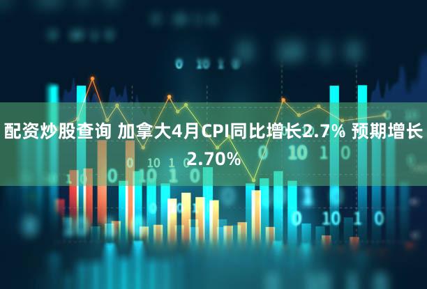 配资炒股查询 加拿大4月CPI同比增长2.7% 预期增长2.70%