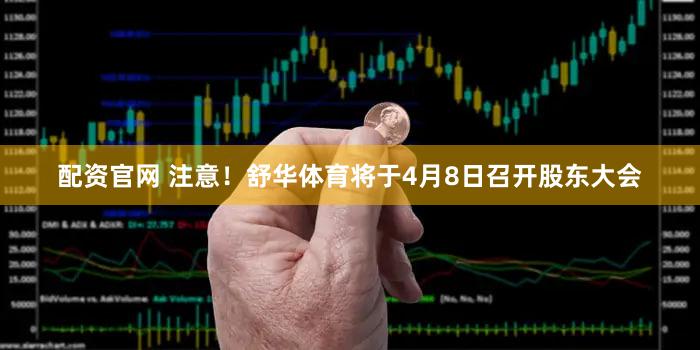 配资官网 注意!舒华体育将于4月8日召开股东大会