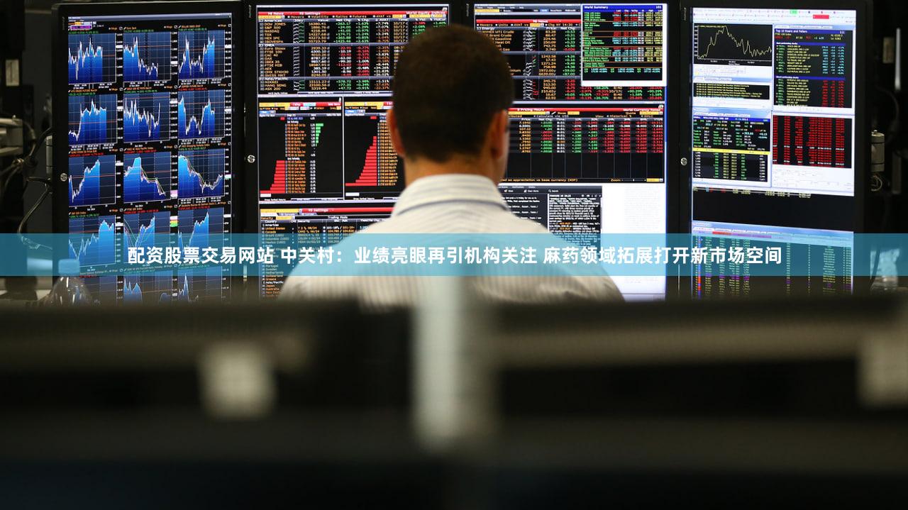 配资股票交易网站 中关村：业绩亮眼再引机构关注 麻药领域拓展打开新市场空间