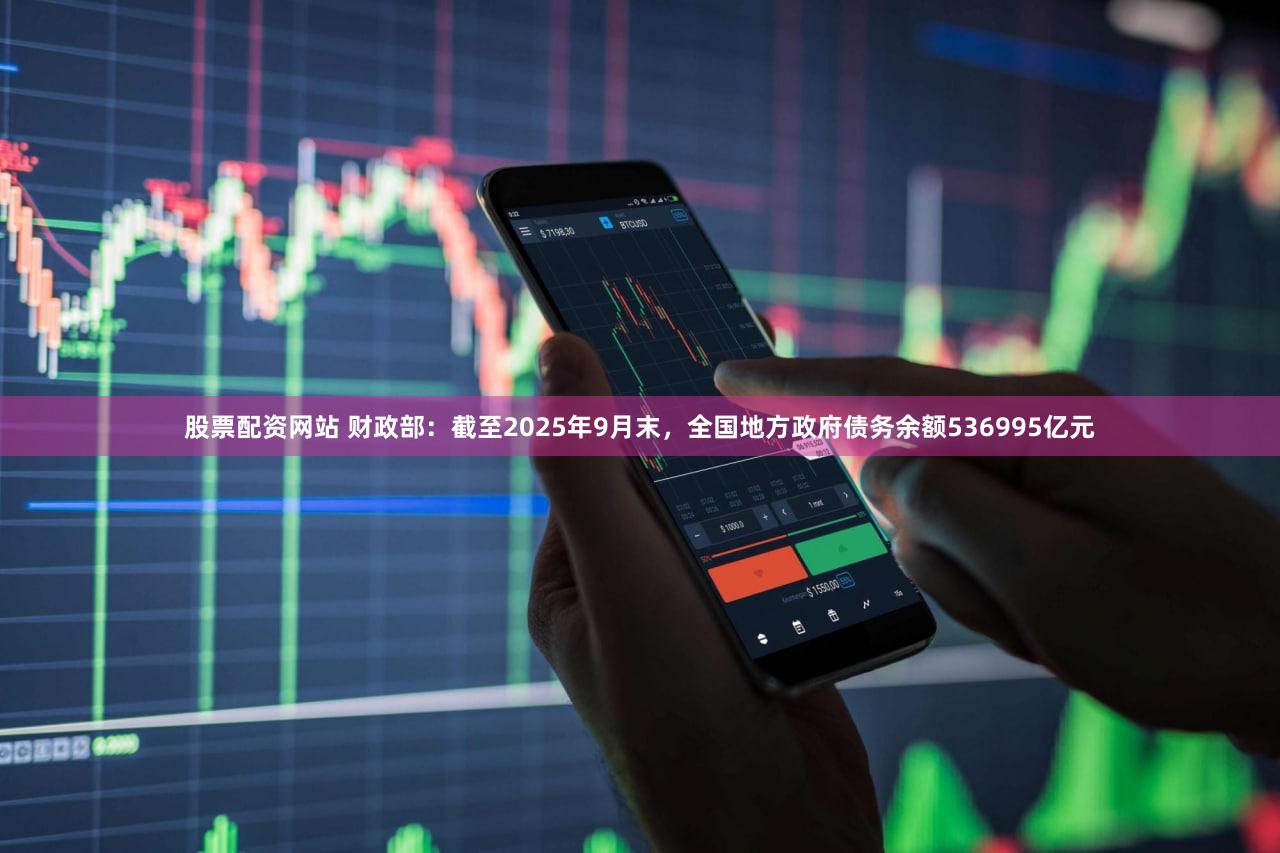 股票配资网站 财政部：截至2025年9月末，全国地方政府债务余额536995亿元
