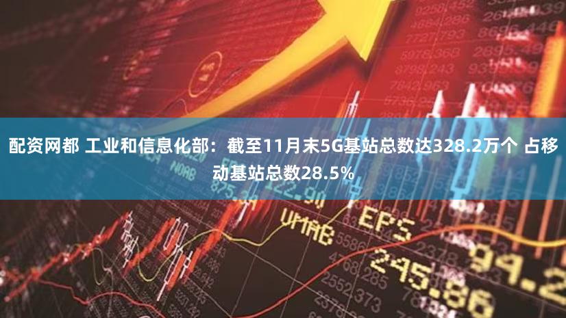 配资网都 工业和信息化部:截至11月末5G基站总数达328.2万个 占移动基站总数28.5%