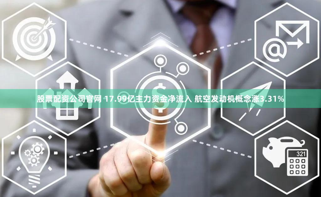 股票配资公司官网 17.99亿主力资金净流入 航空发动机概念涨3.31%