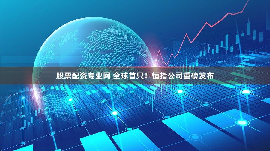 股票配资专业网 全球首只！恒指公司重磅发布