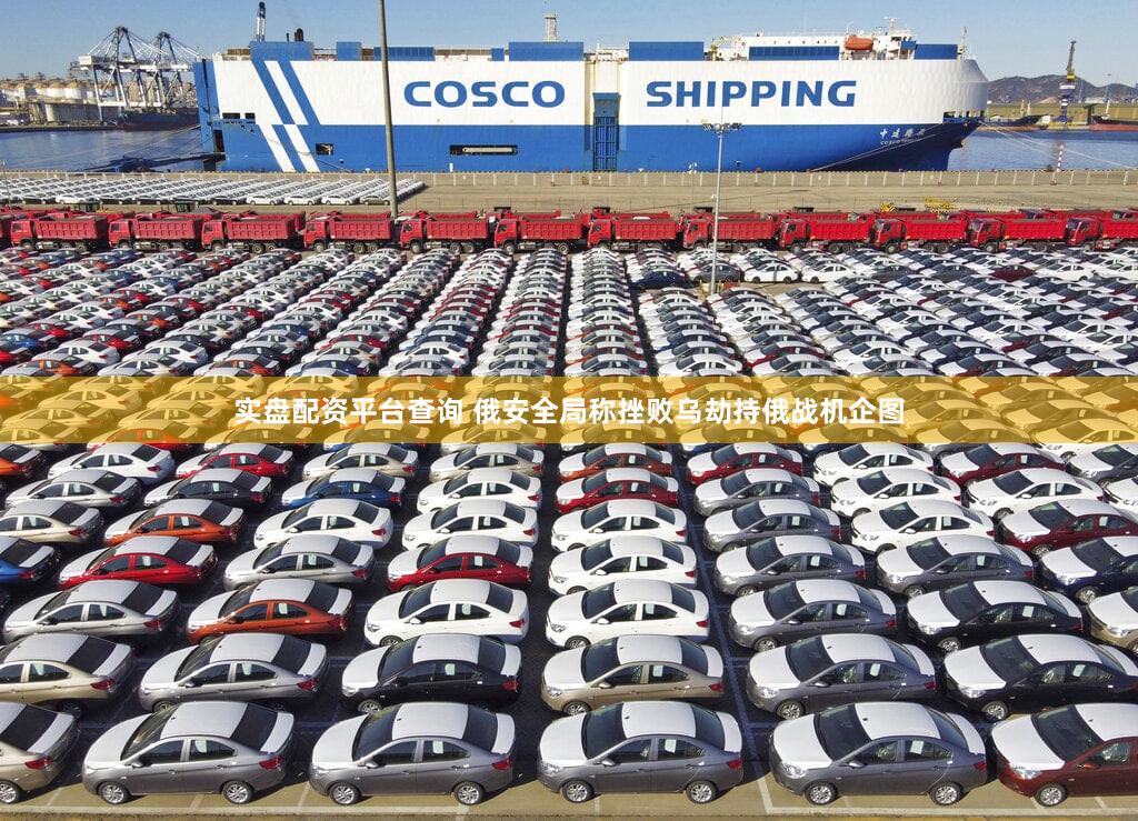 实盘配资平台查询 俄安全局称挫败乌劫持俄战机企图