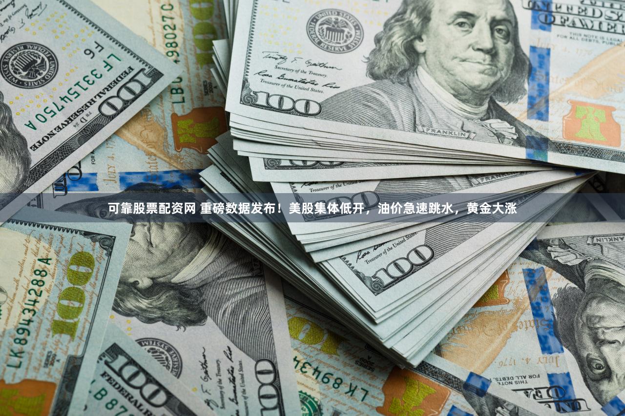 可靠股票配资网 重磅数据发布!美股集体低开,油价急速跳水,黄金大涨