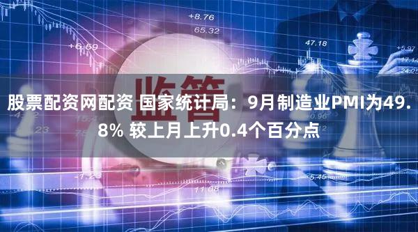 股票配资网配资 国家统计局：9月制造业PMI为49.8% 较上月上升0.4个百分点