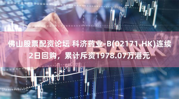 佛山股票配资论坛 科济药业-B(02171.HK)连续2日回购，累计斥资1978.07万港元