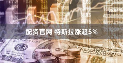 配资官网 特斯拉涨超5%