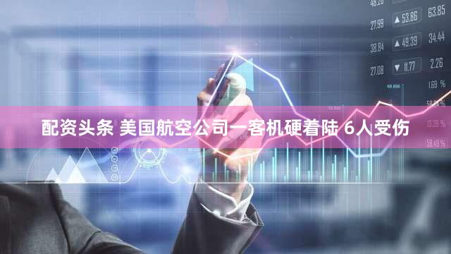 配资头条 美国航空公司一客机硬着陆 6人受伤