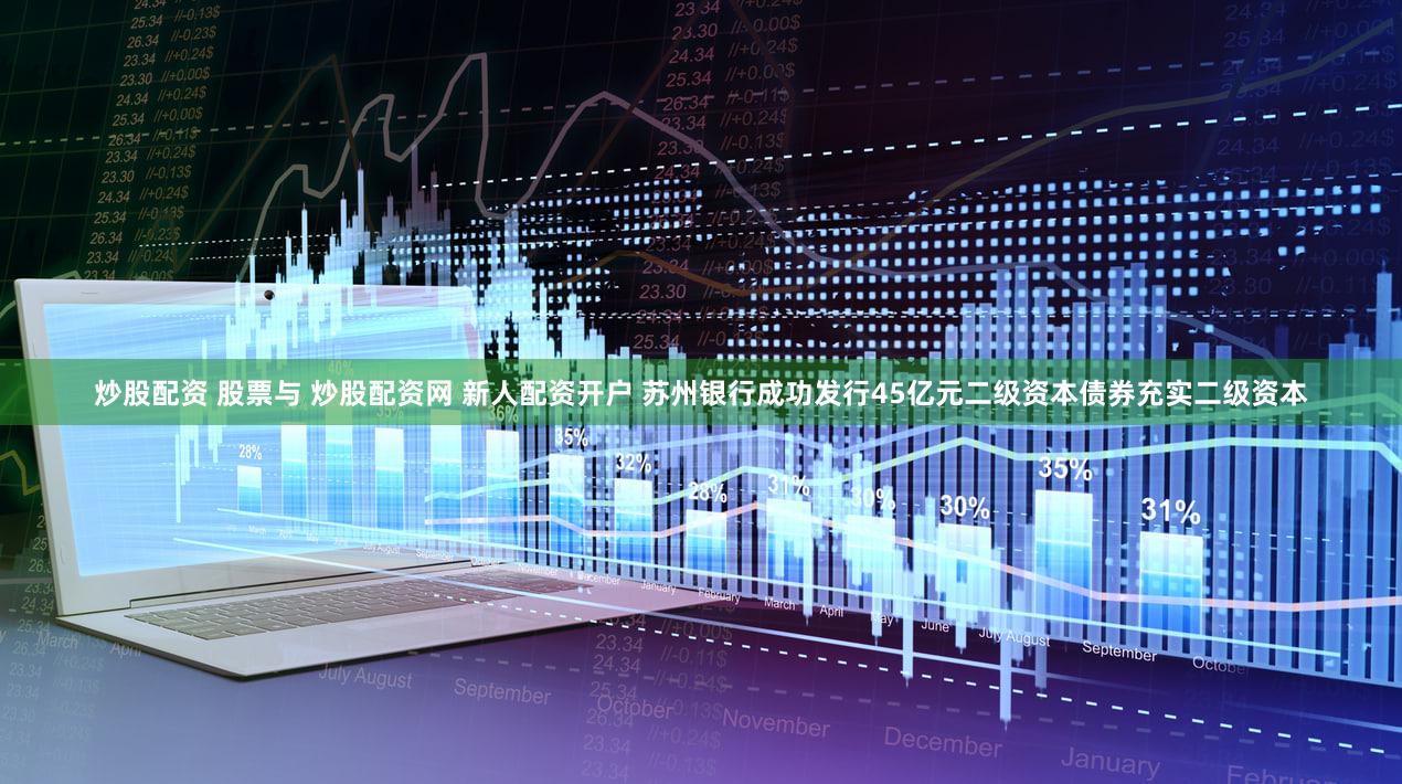 炒股配资 股票与 炒股配资网 新人配资开户 苏州银行成功发行45亿元二级资本债券充实二级资本
