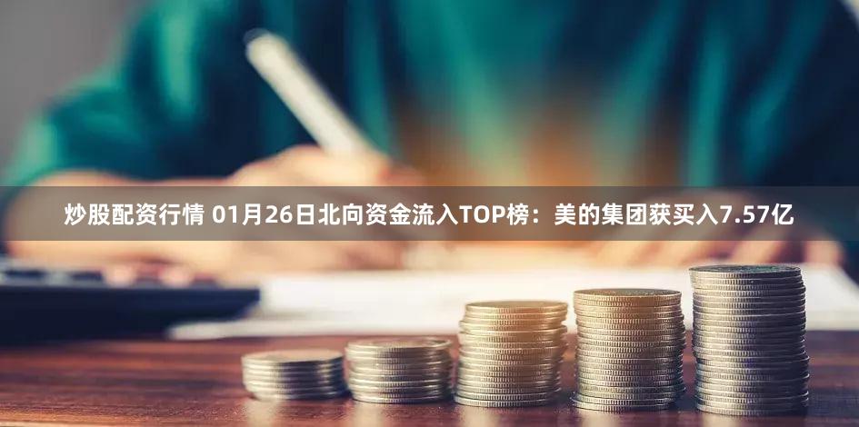 炒股配资行情 01月26日北向资金流入TOP榜：美的集团获买入7.57亿