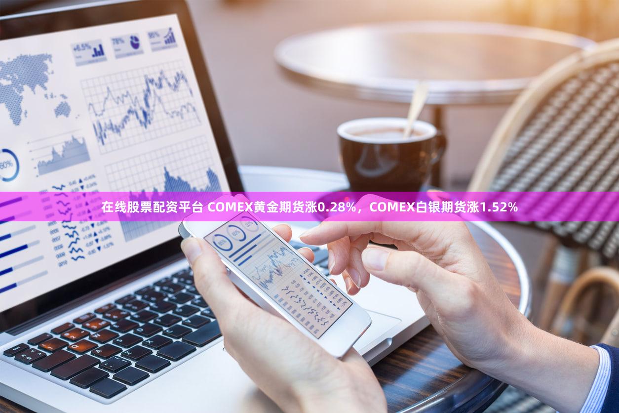 在线股票配资平台 COMEX黄金期货涨0.28%，COMEX白银期货涨1.52%