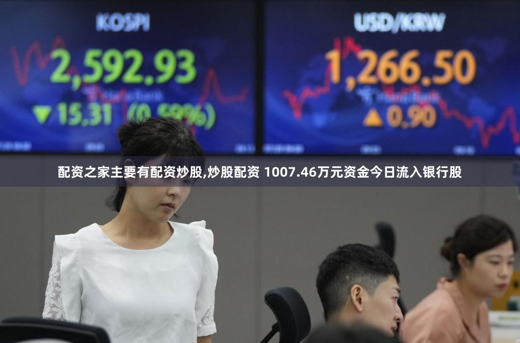 配资之家主要有配资炒股,炒股配资 1007.46万元资金今日流入银行股