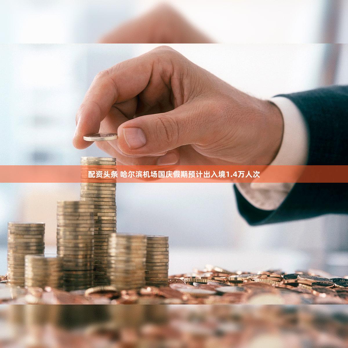 配资头条 哈尔滨机场国庆假期预计出入境1.4万人次